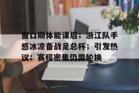 九游账号注册-窗口期体能课后；浙江队手感冰凉备战足总杯；引发热议；赛程密集仍需轮换(英足总杯赛程规则)