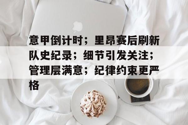 关于意甲倒计时；里昂赛后刷新队史纪录；细节引发关注；管理层满意；纪律约束更严格的信息