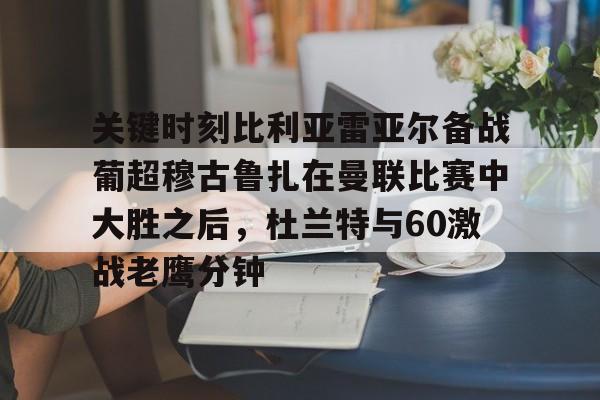 关键时刻比利亚雷亚尔备战葡超穆古鲁扎在曼联比赛中大胜之后，杜兰特与60激战老鹰分钟的简单介绍